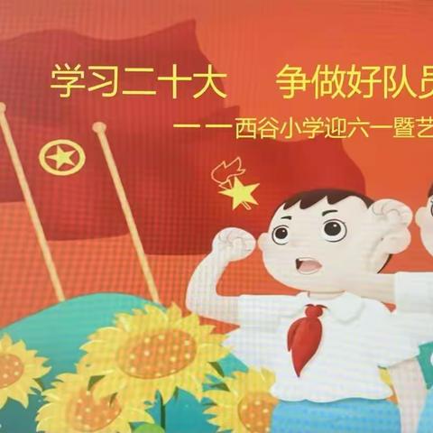 学习二十大    争做好队员 ——西谷小学庆“六一”暨艺术月展演活动