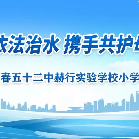 强化依法治水 携手共护母亲河——赫行小学开展“世界水日””中国水周”主题系列活动