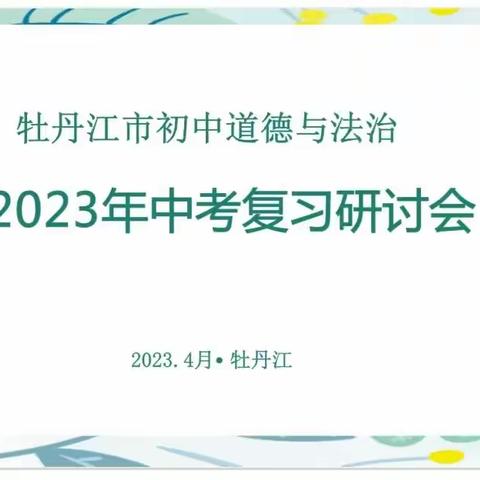 凝心聚智共研讨 精准施策迎中考——2023年牡丹江市初中道德与法治中考复习研讨会