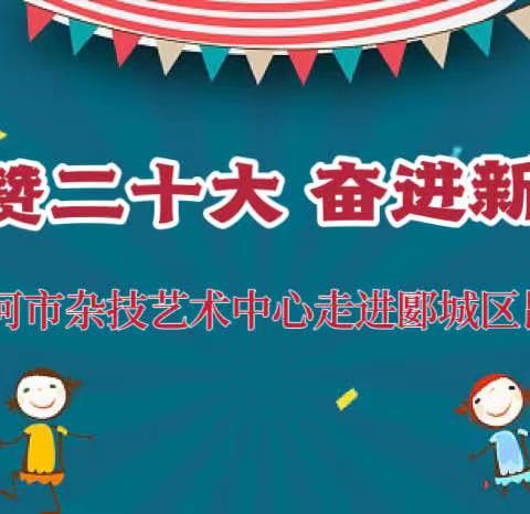 礼赞二十大 奋进新时代﻿—— 漯河市杂技艺术中心走进郾城区昆仑路小学