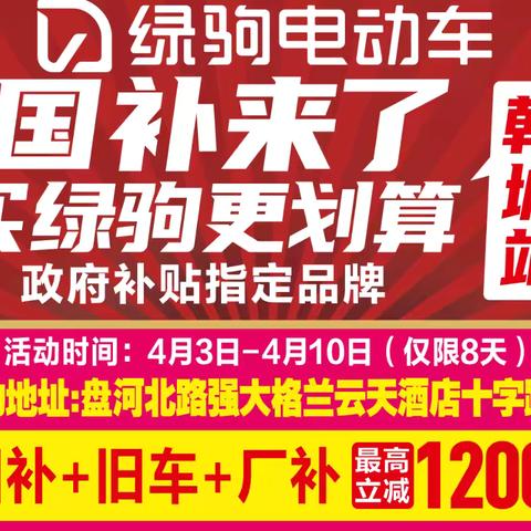【韩城市大事件】 韩城市盘河北路上强大格兰云天酒店十字路口东北角，国补来了，买绿驹更划算，政府补贴指定品牌，国补➕旧车➕厂补，最高立减1200元，换购低至599元，599元，599元。