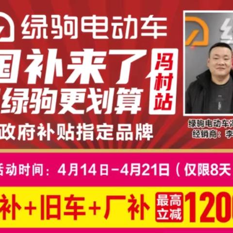 【冯村镇大事件】 冯村镇冯村街道粮站向南斜对面(绿驹专卖店)国补来了，买绿驹更划算，政府补贴指定品牌，国补➕旧车➕厂补，最高立减1200元，换购低至299元，299元，299元。