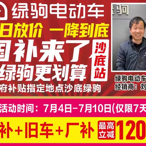 【沙底大事件】 沙底街道陕西信合对面绿驹大卖场，国补来了，买绿驹更划算，政府补贴指定品牌，国补➕旧车➕厂补，最高立减1200元，换购低至299元，299元，299元！