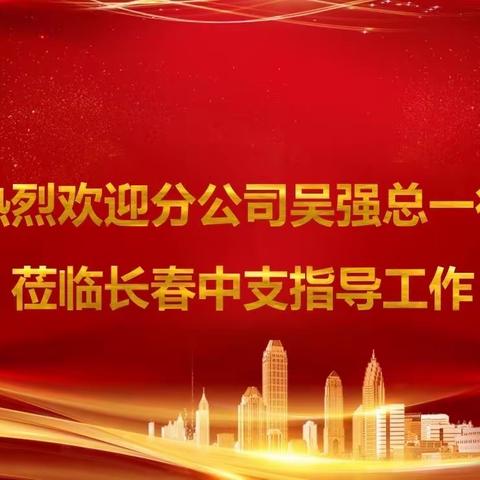 分公司吴强总一行莅临长春中支及双阳营销服务部指导工作简讯