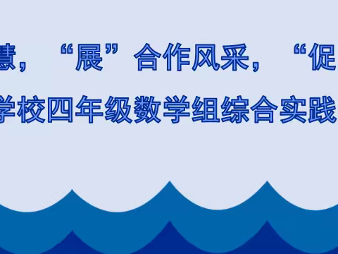 【能力提升年】“凝”集体智慧，“展”合作风采，“促”共同成长--第五学校四年级数学组综合实践活动