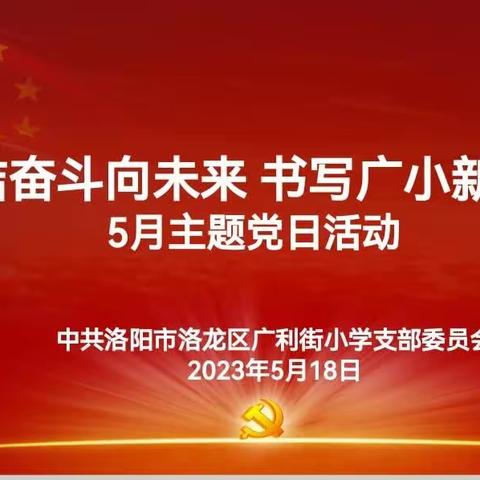团结奋斗向未来，书写广小新篇章——洛龙区广利街小学党支部开展5月份主题党日活动