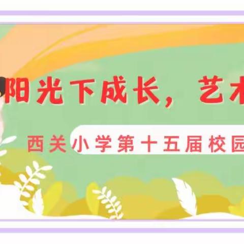 【阳光下成长，艺术中绽放】——西关小学第十五届校园文化艺术节