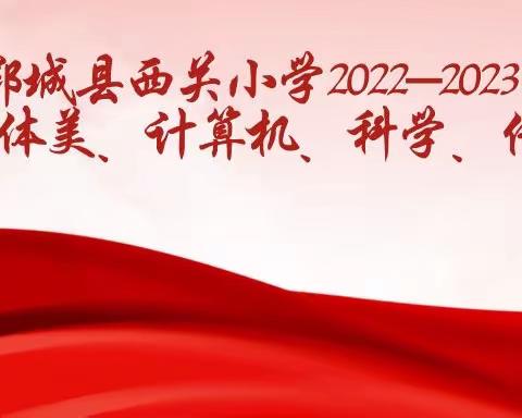 【艺体测评展风采，全面发展促提升】——西关小学音体美、计算机2022-2023学年度第二学期期末测评