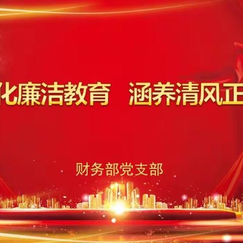 财务部党支部开展“强化廉洁教育，涵养清风正气”廉洁教育主题活动