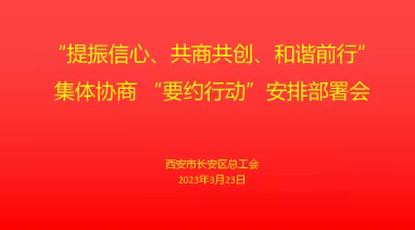 西安市长安区总工会召开“提振信心、共商共创、和谐前行”集体协商“春季要约”行动安排部署会