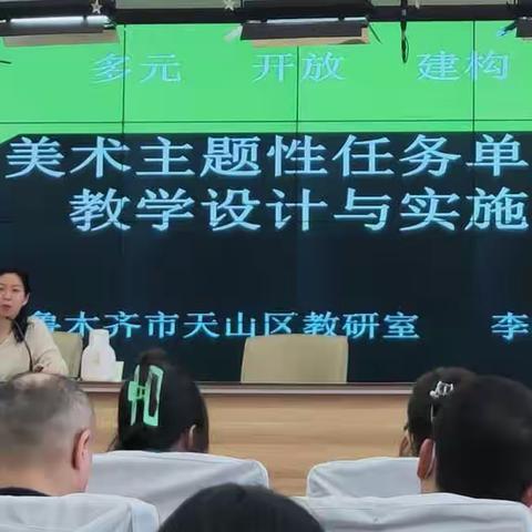 春暖花开 艺启未来——天山区中小学美术学科《美术主题性任务单元教学设计与实施》培训纪实