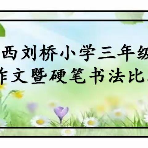 墨如水转思如泉，文似珠玉笔生花——西刘桥小学三年级作文暨硬笔书法比赛小记