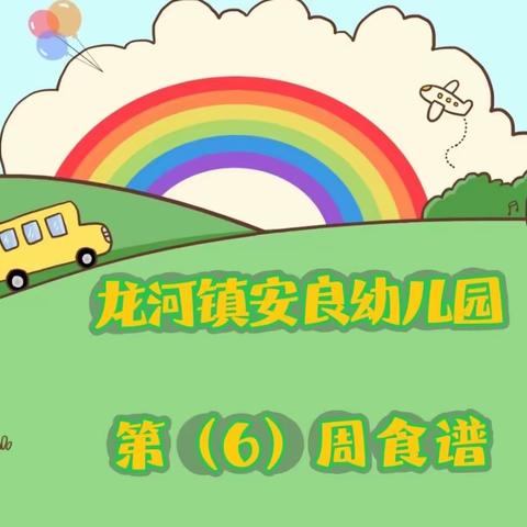 龙河镇安良幼儿园2023春季幼儿第六周食谱👩‍🍳👩‍🍳🌈🌈🌟🌟🌞🌞