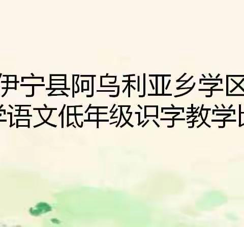 识字筑基础 竞赛提能力——伊宁县阿乌利亚乡学区小学语文低年级识字教学比赛