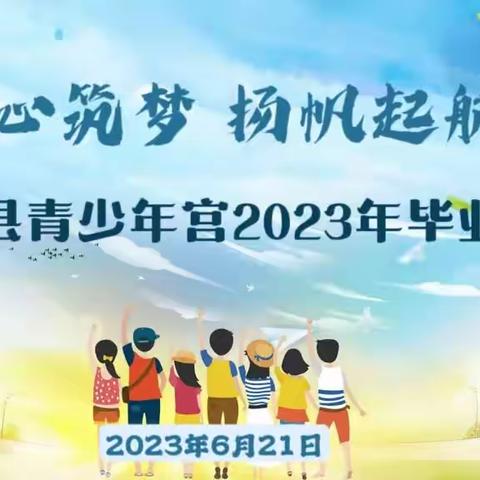 “童心筑梦，扬帆起航”——托克托县青少年宫2023届毕业典礼