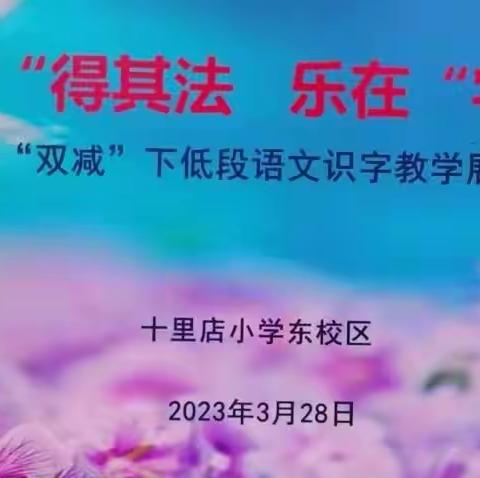 【三抓三促·研讨篇 】“识”得其法 乐在“字”中 ——“双减”下十小东校区低段语文识字教学展示交流