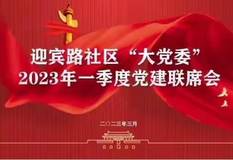 【“三抓三促”行动进行时】迎宾路社区召开一季度“大党委”联席会：为城市基层治理凝心聚力