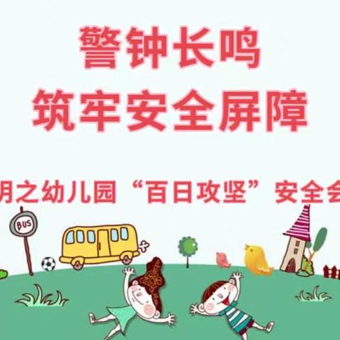 【明之幼儿园】警钟长鸣 筑牢安全屏障--“百日攻坚”活动纪时