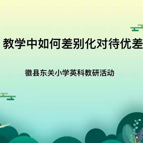 如何在教学中差别化对待优差生——徽县东关小学英科教研活动