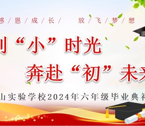 【毕业典礼】礼别“小”时光，奔赴“初”未来—景山实验学校2024届小学毕业典礼