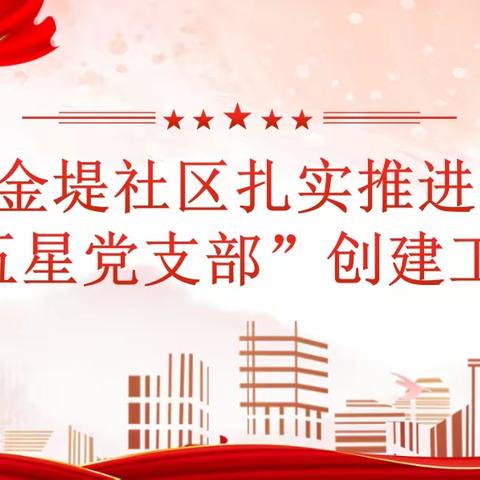 【人民路街道】金堤社区坚持党建引领  扎实推进“五星党支部”创建工作