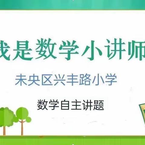 我是“数学小讲师”（第44期）—未央区兴丰路小学乐享“双减”之五一班数学自主讲题活动