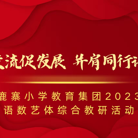 校际交流促发展，并肩同行谱芬芳——鹿寨小学教育集团2023语数体艺综合教研活动