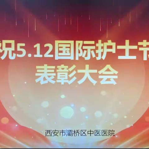 礼赞天使·激励奋进——西安市灞桥区中医医院庆祝第112个国际护士节活动纪实