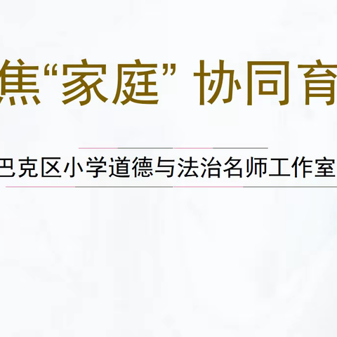 “聚焦家庭，协同育人”沙依巴克区小学道德与法治名师工作室课题主题活动