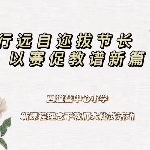 行远自迩拔节长，以赛促教谱新章—四道营中心小学新课程理念下课堂教学大比武活动