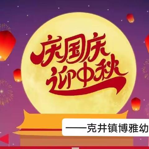 迎中秋 庆国庆 安全常相伴——克井镇博雅幼儿园“中秋·国庆”假期安全温馨提示