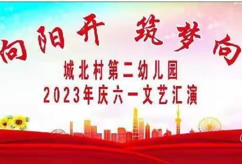 城北村第二幼儿园🇨🇳“花儿向阳开，筑梦向未来”2023年庆六一文艺汇演。