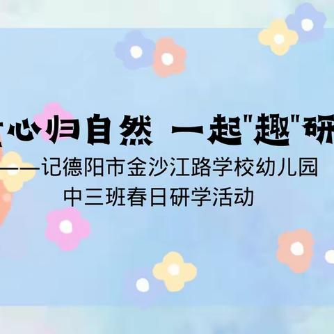 童心归自然，一起"趣"研学——记德阳市金沙江路学校幼儿园中三班春日研学活动