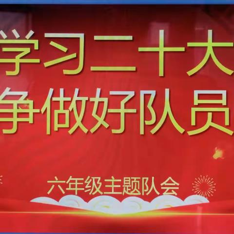 [东风少队] “学习党的二十大精神，争做新时代好队员”一一东风小学六年级主题队会活动