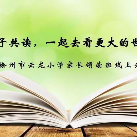 【青年云龙·书香校园】亲子共读，一起去看更大的世界——云龙小学家长领读班第十一次分享活动圆满举行