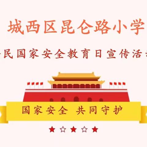 【瞭望·文化昆小·宣讲活动】提高国家安全认知，从你我做起——昆仑路小学国家安全教育日主题活动
