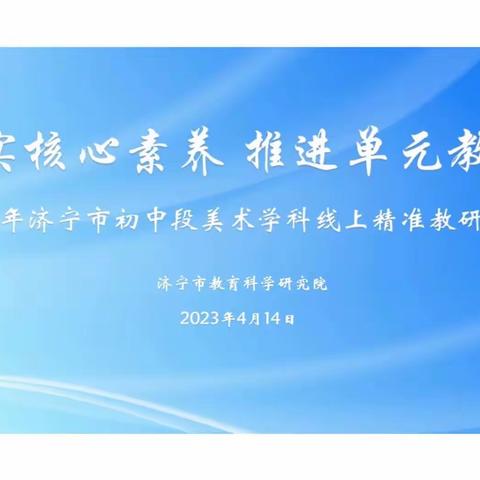 落实核心素养 推进单元教学 —2023年济宁市初中段美术学科线上精准教研活动