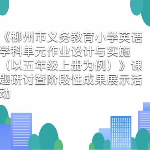 教研公告 | 《柳州市义务教育小学英语学科单元作业设计与实施（以五年级上册为例）》课题研讨暨阶段性成果展示