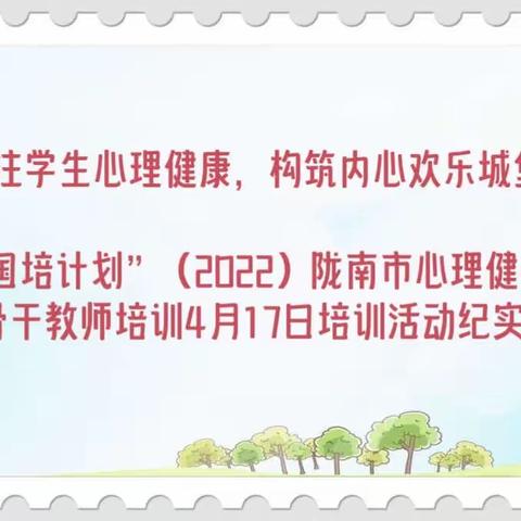 关注学生心理健康，构筑内心欢乐城堡——“国培计划”（2022）陇南市心理健康教育骨干教师培训4月17日培训活动纪实