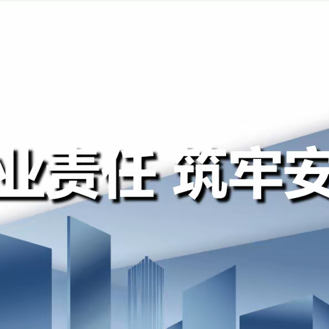 压实企业责任 筑牢安全防线