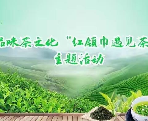 熟溪小学五（7）班——品味茶文化“红领巾遇见茶”主题活动