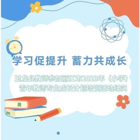 学习促提升，蓄力共成长—玉龙县教师参加丽江市2023年（小学）青年教师专业成长计划培训活动纪实