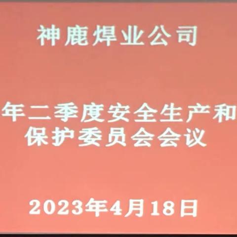 神鹿焊业公司召开2023年第二季度安全生产和环境保护委员会会议