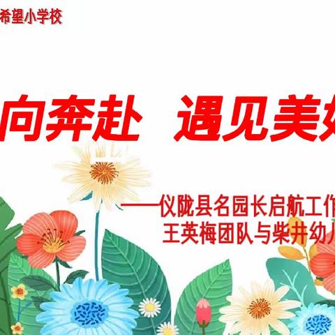 双向奔赴   遇见美好——仪陇县名园长启航工作室成员王英梅团队与柴井小学幼儿部联合教研活动