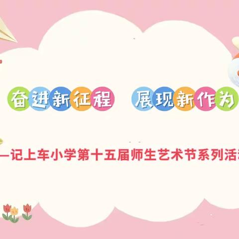 【“三抓三促”进行时】奋进新征程 展现新作为——记上车小学第十五届师生艺术节系列活动