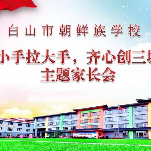 白山市朝鲜族学校召开“小手拉大手，齐心创三城”主题家长会