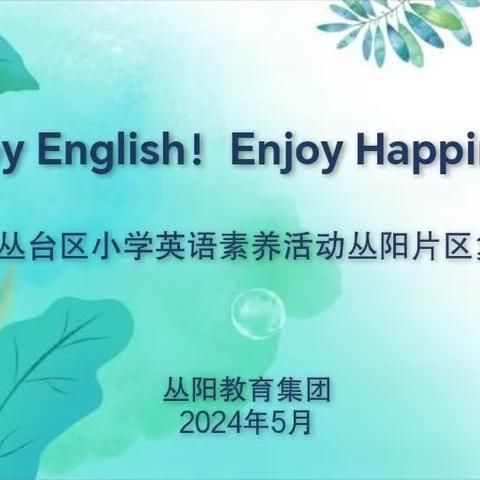 Enjoy English！Enjoy Happiness! ——丛台区英语素养活动丛阳小学教育集团片区复赛