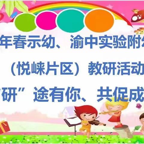 “研途有你，共促成长”——2023年春示幼、渝中实附幼下乡到悦崃片区指导教研交流活动