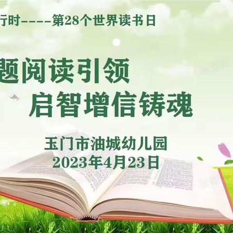 【“三抓三促”进行时】玉门市油城幼儿园第28个世界读书日——主题阅读引领、启智增信铸魂