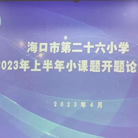 专家引领理思路  课题研磨探策略——海口市第二十六小学2023年上半年小课题开题论证会